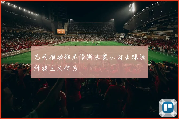 巴西推动维尼修斯法案以打击球场种族主义行为
