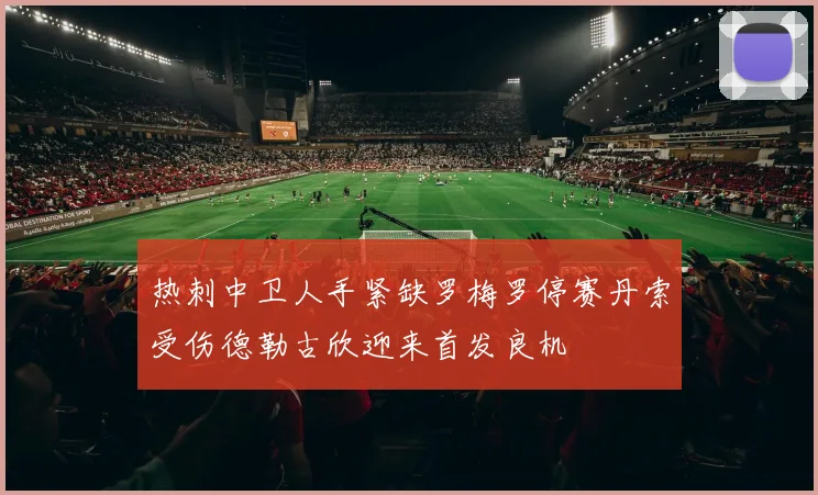 热刺中卫人手紧缺罗梅罗停赛丹索受伤德勒古欣迎来首发良机
