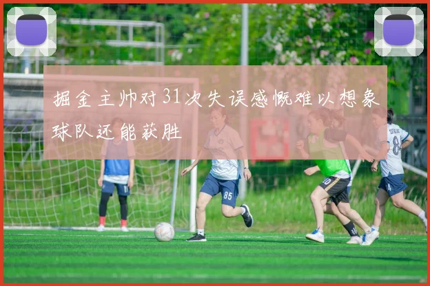掘金主帅对31次失误感慨难以想象球队还能获胜