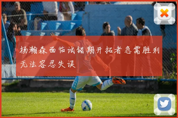 杨瀚森面临试错期开拓者急需胜利无法容忍失误