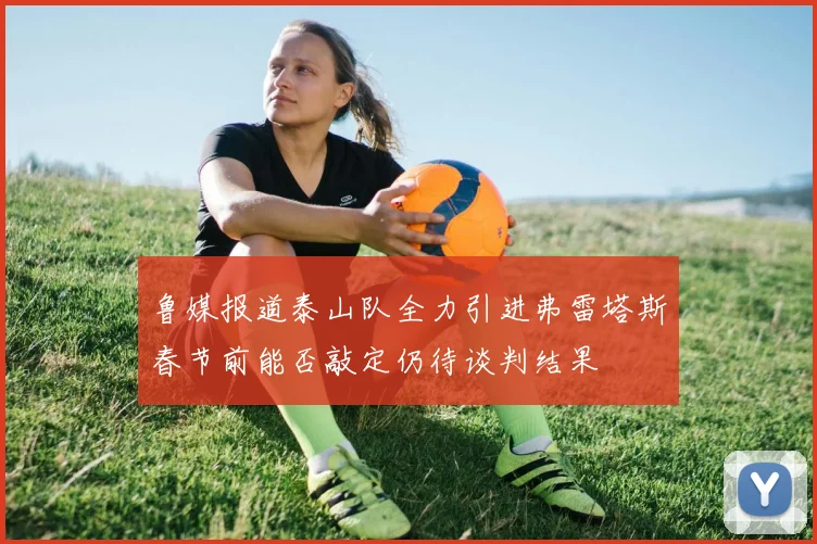 鲁媒报道泰山队全力引进弗雷塔斯春节前能否敲定仍待谈判结果