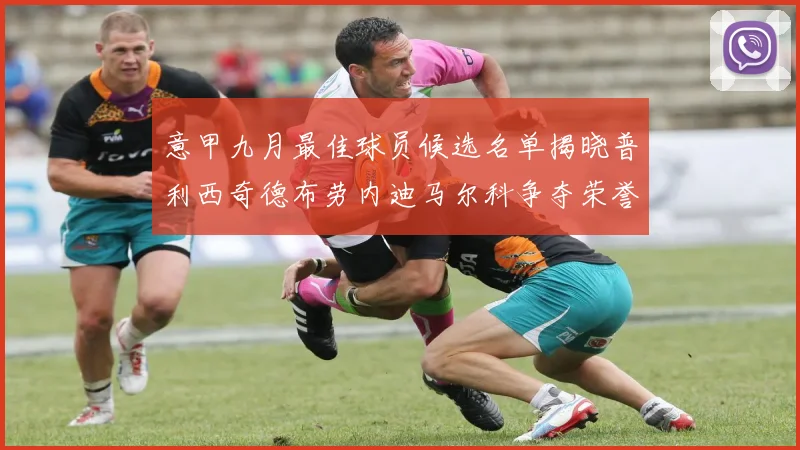 意甲九月最佳球员候选名单揭晓普利西奇德布劳内迪马尔科争夺荣誉