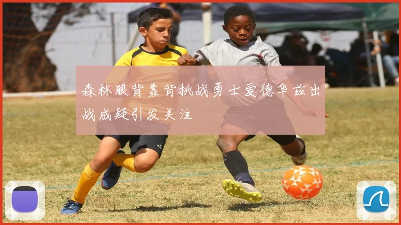 森林狼背靠背挑战勇士爱德华兹出战成疑引发关注