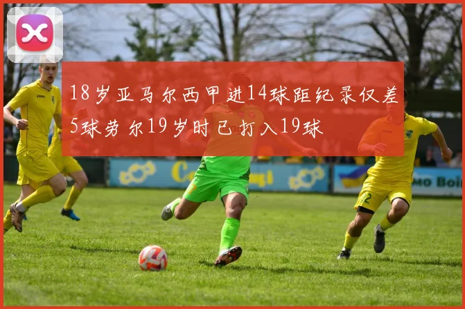18岁亚马尔西甲进14球距纪录仅差5球劳尔19岁时已打入19球