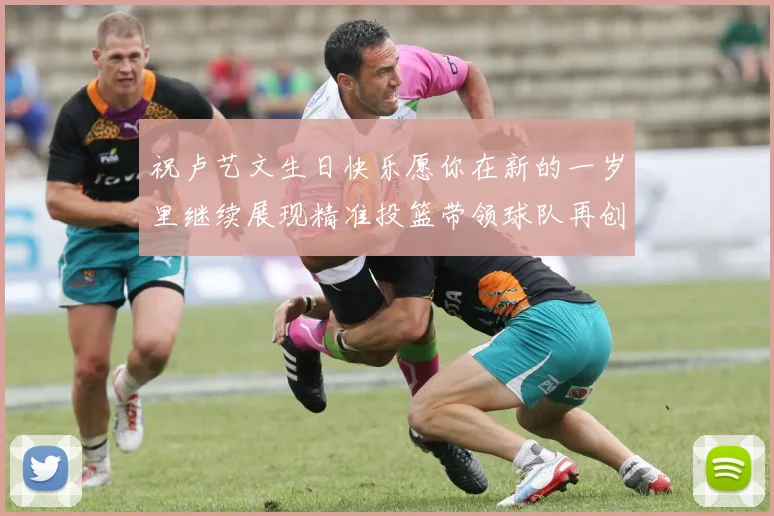 祝卢艺文生日快乐愿你在新的一岁里继续展现精准投篮带领球队再创辉煌成就