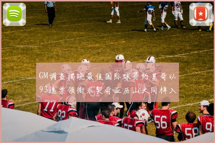 GM调查揭晓最佳国际球员约基奇以93选票领衔东契奇亚历山大同样入围