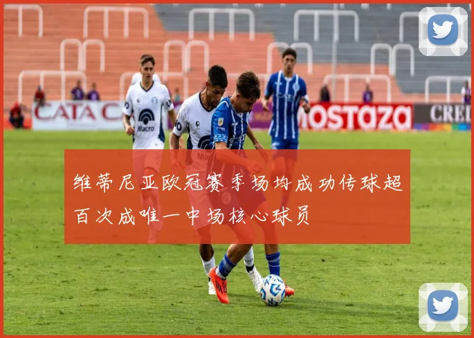 维蒂尼亚欧冠赛季场均成功传球超百次成唯一中场核心球员