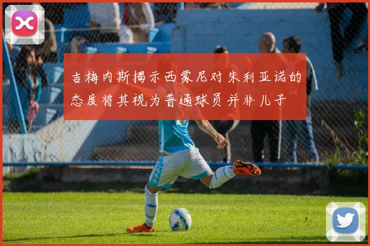 吉梅内斯揭示西蒙尼对朱利亚诺的态度将其视为普通球员并非儿子