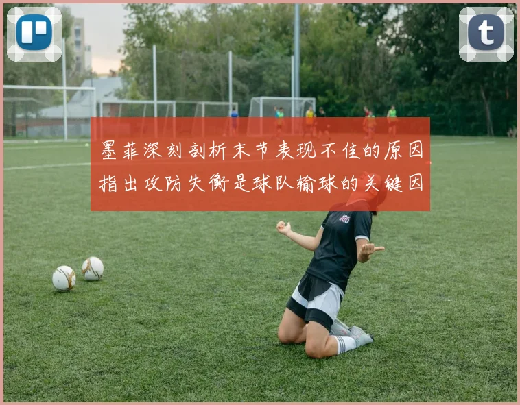 墨菲深刻剖析末节表现不佳的原因指出攻防失衡是球队输球的关键因素