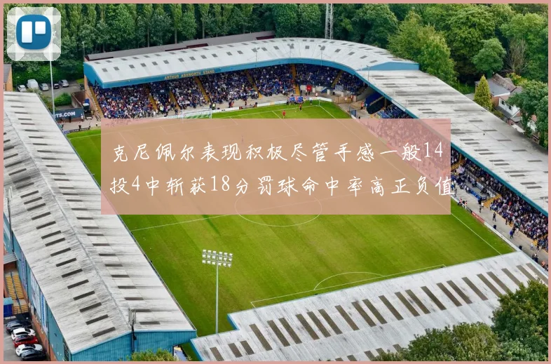 克尼佩尔表现积极尽管手感一般14投4中斩获18分罚球命中率高正负值显著提升
